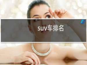 suv车排名（口碑最好的suv车排名）