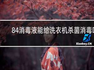 84消毒液能给洗衣机杀菌消毒吗 - 洗衣机可以84消毒液吗