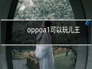 oppoa1可以玩儿王者吗