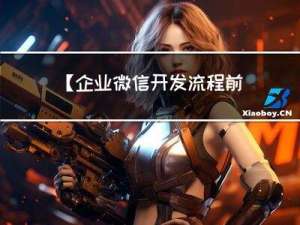 【企业微信开发流程前端篇】企业微信自建应用开发流程详细介绍，js-sdk获取用户信息，快捷回复，授权等功能实现【一次看懂，简单开发】