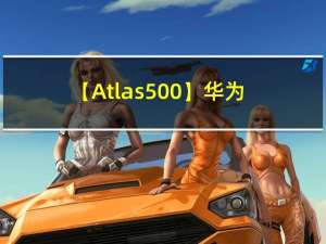【Atlas500】华为500小站预配置