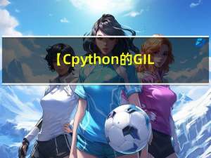 【Cpython的GIL详细了解一下？】