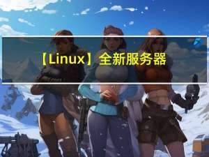【Linux】全新服务器Centos7环境搭建和安装