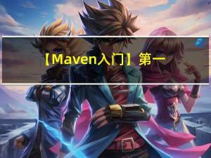 【Maven 入门】第一章、Maven概述