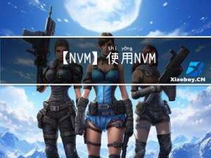 【NVM】使用NVM实现不同nodejs版本的自由切换（NVM安装教程使用手册）:
