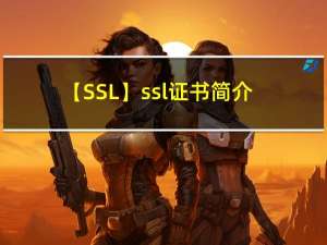 【SSL】ssl证书简介、ssl证书生成工具与ssl证书生成步骤