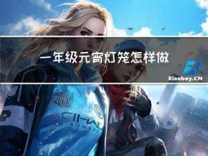 一年级元宵灯笼怎样做好看