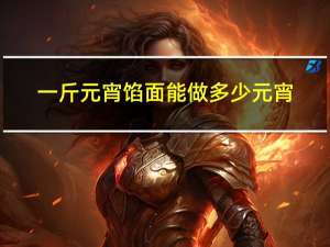 一斤元宵馅面能做多少元宵