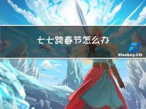七七跨春节怎么办