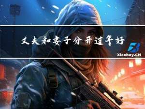 丈夫和妻子分开过年好吗
