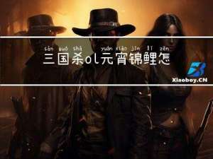 三国杀ol元宵锦鲤怎么弄