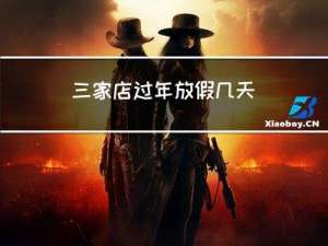 三家店过年放假几天