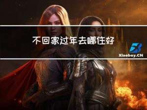 不回家过年去哪住好
