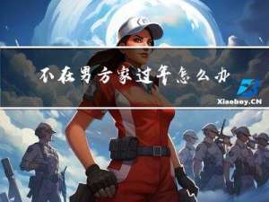 不在男方家过年怎么办