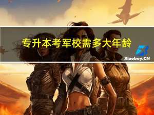 专升本考军校需多大年龄