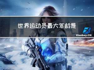 世界运动员最大年龄是多少