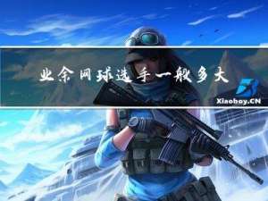 业余网球选手一般多大年纪