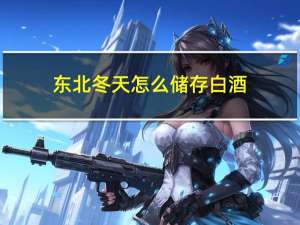 东北冬天怎么储存白酒