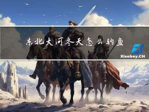 东北大河冬天怎么钓鱼