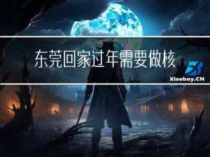 东莞回家过年需要做核酸吗