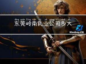 东莞岭南乳业公司多大年龄