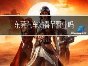 东莞汽车站春节营业吗