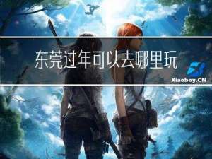 东莞过年可以去哪里玩吗