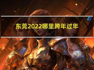 东莞2022哪里跨年过年