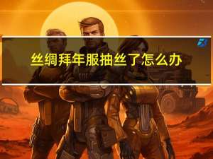 丝绸拜年服抽丝了怎么办