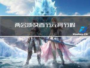 两会涉及春节元宵节假期吗