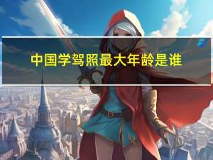 中国学驾照最大年龄是谁