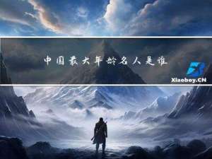 中国最大年龄名人是谁