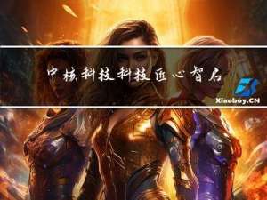 中核科技：科技匠心 智启未来