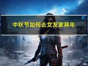中秋节如何去女友家拜年