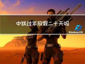 中铁过年放假二十天吗