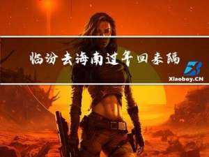 临汾去海南过年回来隔离吗