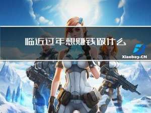 临近过年想赚钱做什么工作