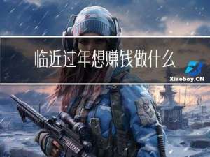 临近过年想赚钱做什么行业