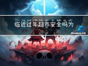 临近过年超市安全吗为什么