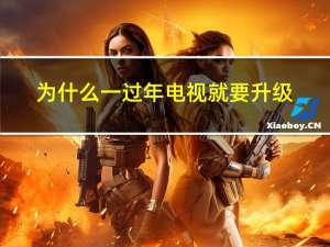 为什么一过年电视就要升级