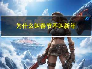 为什么叫春节不叫新年