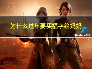 为什么过年要买福字给妈妈