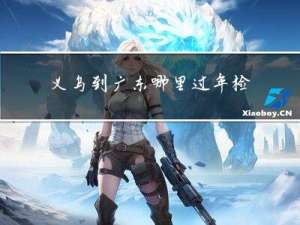 义乌到广东哪里过年检