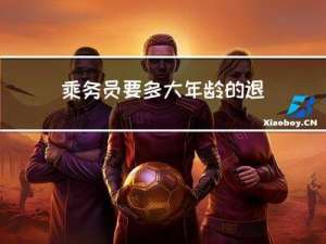 乘务员要多大年龄的退休