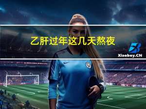 乙肝过年这几天熬夜