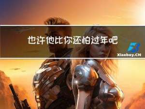 也许他比你还怕过年吧英语