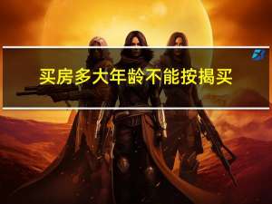 买房多大年龄不能按揭买