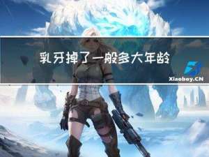 乳牙掉了一般多大年龄长