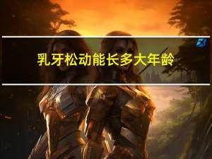 乳牙松动能长多大年龄