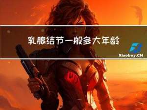 乳腺结节一般多大年龄长